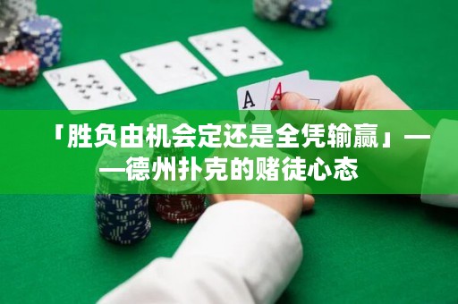 「勝負(fù)由機(jī)會(huì)定還是全憑輸贏」——德州撲克的賭徒心態(tài)