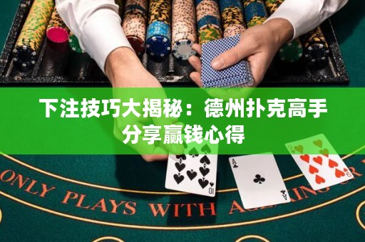 下注技巧大揭秘：德州撲克高手分享贏錢心得