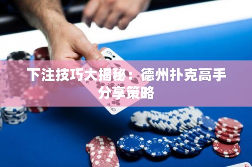 下注技巧大揭秘：德州撲克高手分享策略