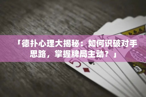 「德?lián)湫睦泶蠼颐兀喝绾巫R破對手思路，掌握牌局主動？」