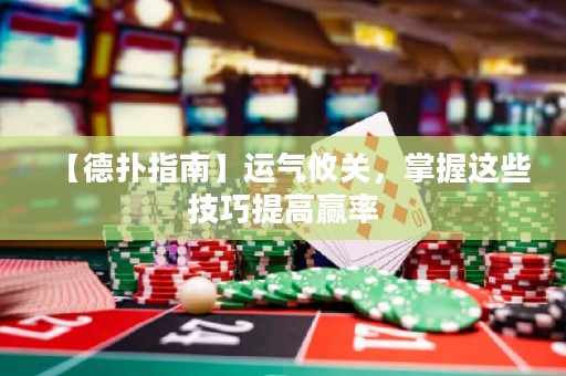 【德?lián)渲改稀窟\(yùn)氣攸關(guān)，掌握這些技巧提高贏率