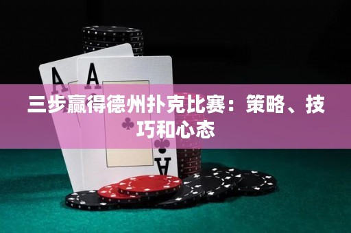 三步贏得德州撲克比賽：策略、技巧和心態(tài)