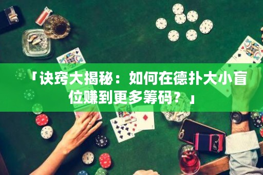 「訣竅大揭秘：如何在德撲大小盲位賺到更多籌碼？」