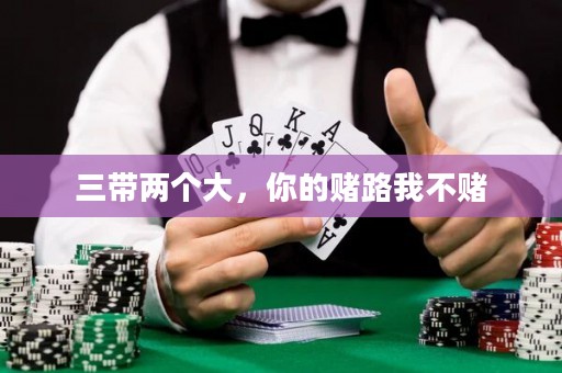 三帶兩個(gè)大，你的賭路我不賭