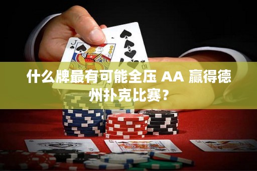 什么牌最有可能全壓 AA 贏得德州撲克比賽？