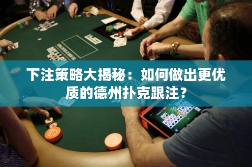 下注策略大揭秘：如何做出更優(yōu)質(zhì)的德州撲克跟注？