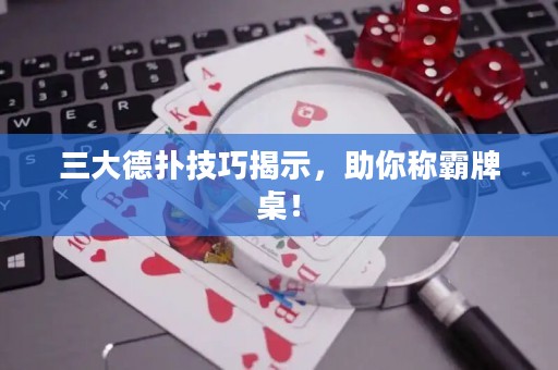 三大德?lián)浼记山沂?，助你稱霸牌桌！