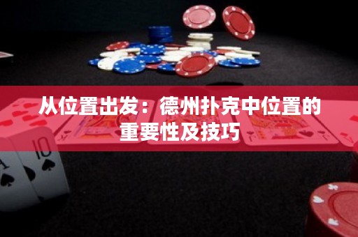 從位置出發(fā)：德州撲克中位置的重要性及技巧