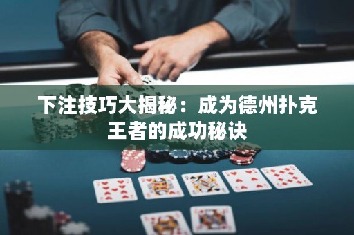 下注技巧大揭秘：成為德州撲克王者的成功秘訣