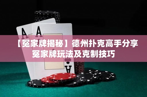 【冤家牌揭秘】德州撲克高手分享冤家牌玩法及克制技巧