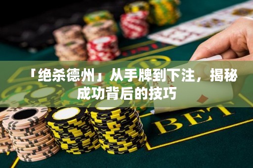 「絕殺德州」從手牌到下注，揭秘成功背后的技巧