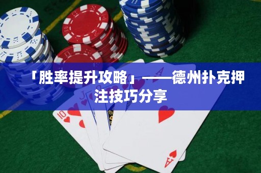 「勝率提升攻略」——德州撲克押注技巧分享