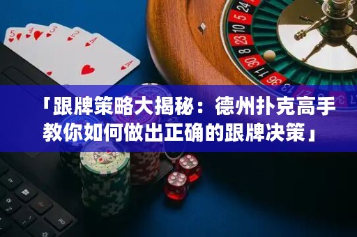 「跟牌策略大揭秘：德州撲克高手教你如何做出正確的跟牌決策」