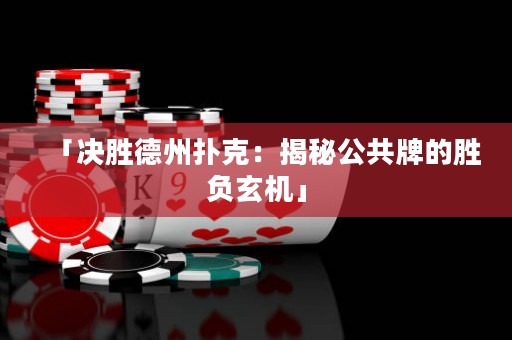 「決勝德州撲克：揭秘公共牌的勝負玄機」