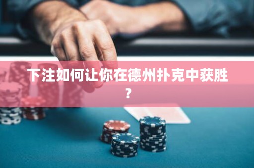 下注如何讓你在德州撲克中獲勝？