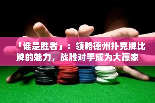 「誰是勝者」：領(lǐng)略德州撲克牌比牌的魅力，戰(zhàn)勝對(duì)手成為大贏家！