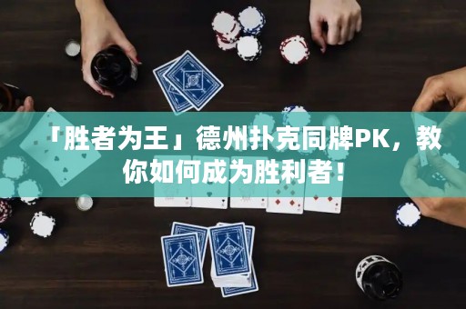 「勝者為王」德州撲克同牌PK，教你如何成為勝利者！