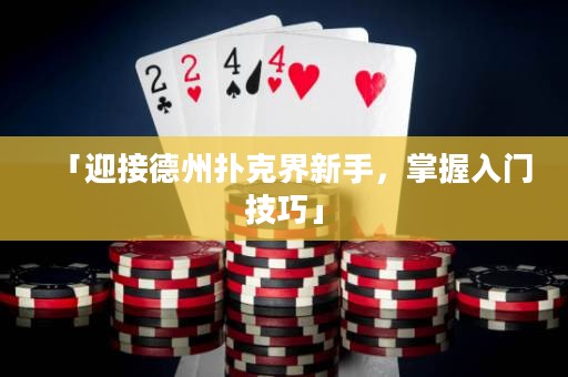 「迎接德州撲克界新手，掌握入門技巧」