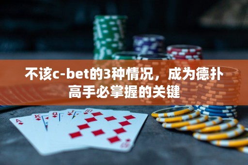 不該c-bet的3種情況，成為德?lián)涓呤直卣莆盏年P(guān)鍵