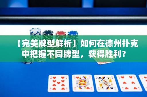 【完美牌型解析】如何在德州撲克中把握不同牌型，獲得勝利？