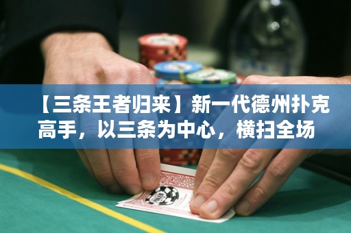 【三條王者歸來】新一代德州撲克高手，以三條為中心，橫掃全場，憑借高明策略奪得桌上勝利！