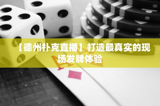 【德州撲克直播】打造最真實(shí)的現(xiàn)場發(fā)牌體驗(yàn)