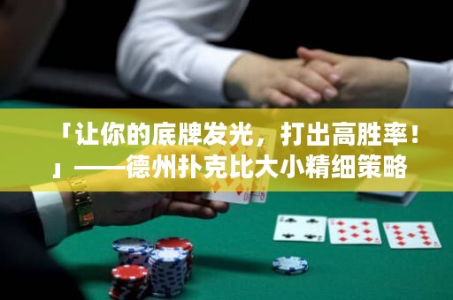 「讓你的底牌發(fā)光，打出高勝率！」——德州撲克比大小精細(xì)策略指南