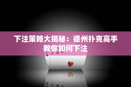 下注策略大揭秘：德州撲克高手教你如何下注