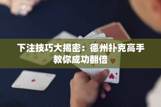 下注技巧大揭密：德州撲克高手教你成功翻倍