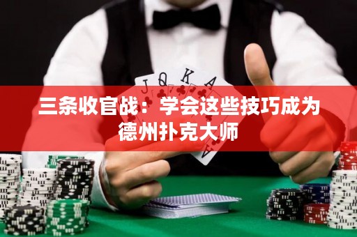 三條收官戰(zhàn)：學(xué)會(huì)這些技巧成為德州撲克大師