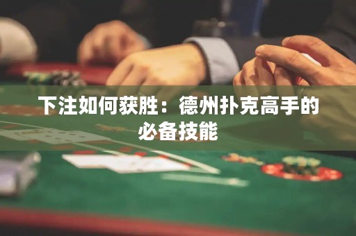 下注如何獲勝：德州撲克高手的必備技能