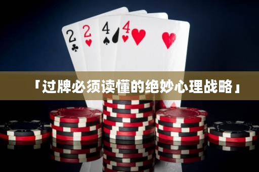 「過(guò)牌必須讀懂的絕妙心理戰(zhàn)略」