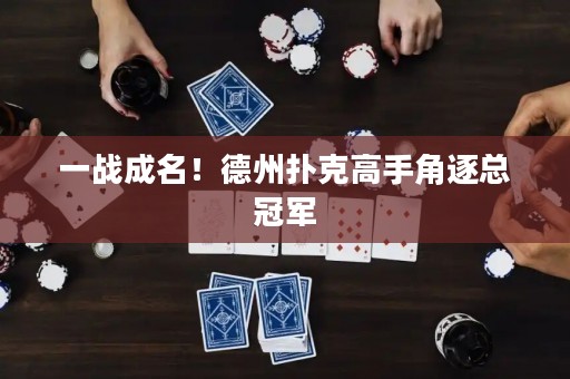 一戰(zhàn)成名！德州撲克高手角逐總冠軍