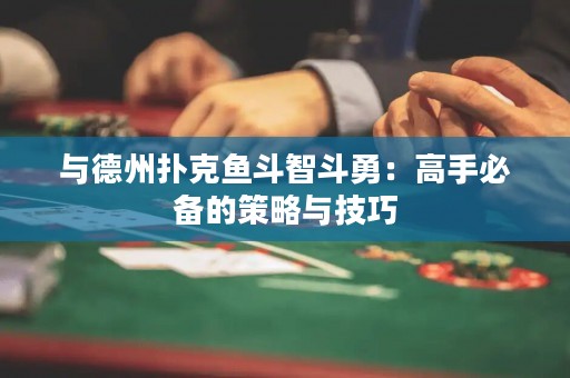 與德州撲克魚斗智斗勇：高手必備的策略與技巧