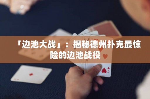 「邊池大戰(zhàn)」：揭秘德州撲克最驚險的邊池戰(zhàn)役