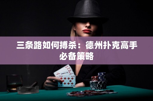 三條路如何搏殺：德州撲克高手必備策略
