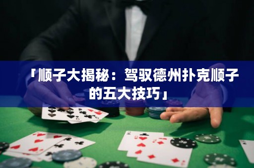 「順子大揭秘：駕馭德州撲克順子的五大技巧」