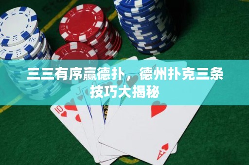 三三有序贏德?lián)?，德州撲克三條技巧大揭秘