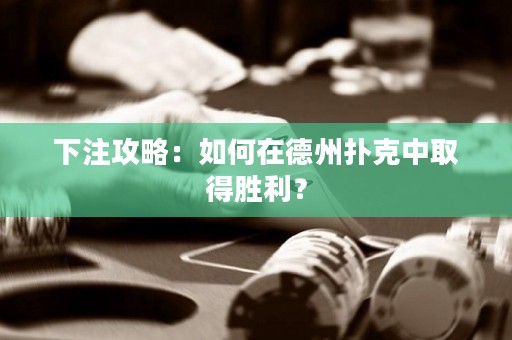 下注攻略：如何在德州撲克中取得勝利？