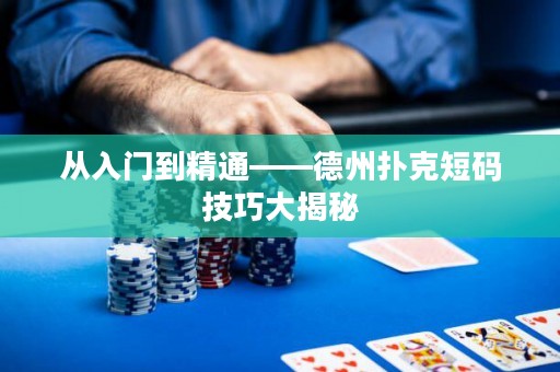 從入門到精通——德州撲克短碼技巧大揭秘