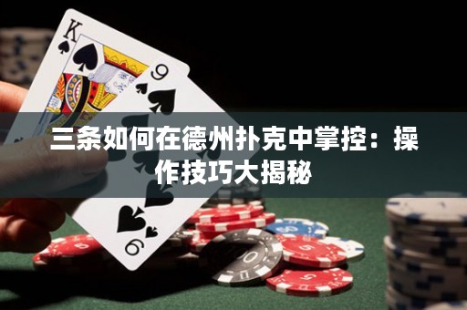 三條如何在德州撲克中掌控：操作技巧大揭秘