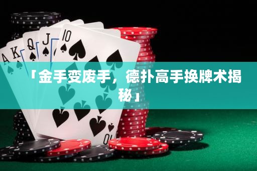 「金手變廢手，德?lián)涓呤謸Q牌術(shù)揭秘」