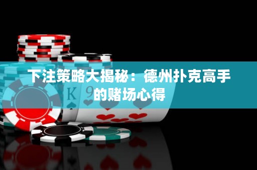 下注策略大揭秘：德州撲克高手的賭場心得