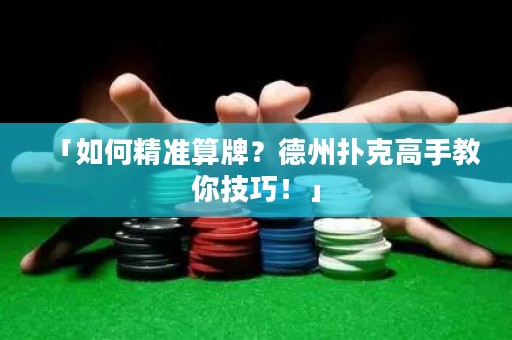 「如何精準(zhǔn)算牌？德州撲克高手教你技巧！」