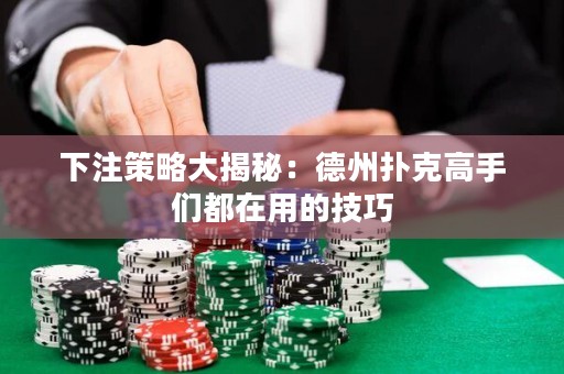 下注策略大揭秘：德州撲克高手們都在用的技巧