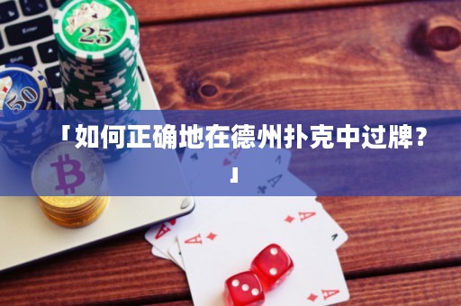 「如何正確地在德州撲克中過(guò)牌？」