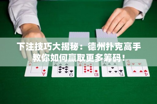 下注技巧大揭秘：德州撲克高手教你如何贏取更多籌碼！