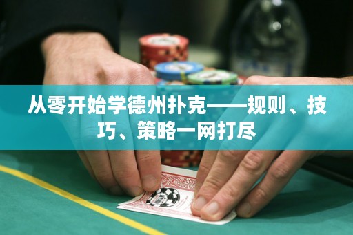 從零開始學(xué)德州撲克——規(guī)則、技巧、策略一網(wǎng)打盡