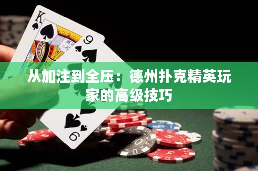 從加注到全壓：德州撲克精英玩家的高級技巧
