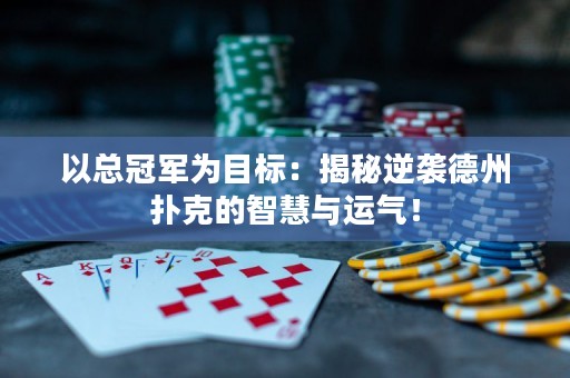 以總冠軍為目標(biāo)：揭秘逆襲德州撲克的智慧與運(yùn)氣！